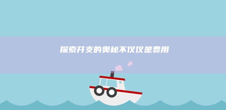 探索开支的奥秘：不仅仅是费用