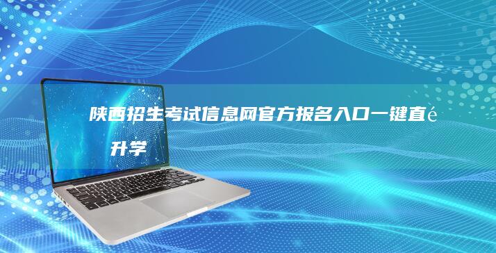 陕西招生考试信息网官方报名入口：一键直通升学报名