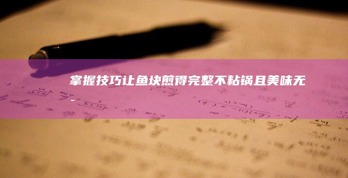 掌握技巧：让鱼块煎得完整、不粘锅且美味无比